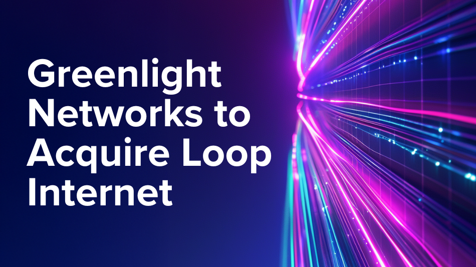 Greenlight Networks to Acquire Loop Internet
